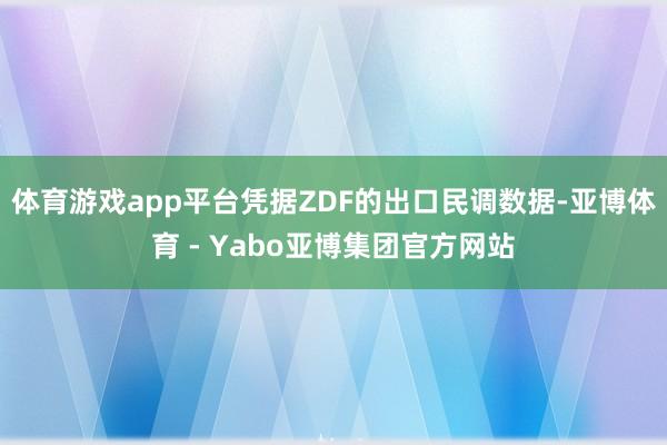 体育游戏app平台 凭据ZDF的出口民调数据-亚博体育 - Yabo亚博集团官方网站