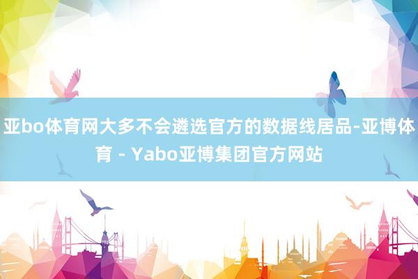 亚bo体育网大多不会遴选官方的数据线居品-亚博体育 - Yabo亚博集团官方网站