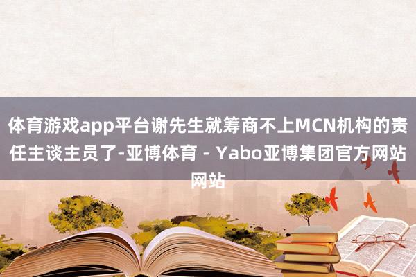 体育游戏app平台谢先生就筹商不上MCN机构的责任主谈主员了-亚博体育 - Yabo亚博集团官方网站