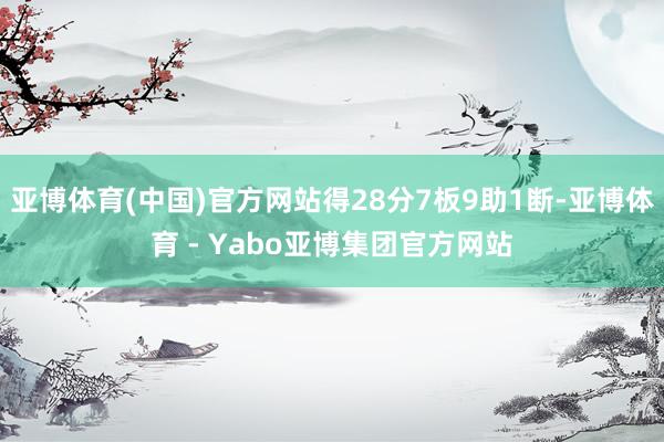 亚博体育(中国)官方网站得28分7板9助1断-亚博体育 - Yabo亚博集团官方网站