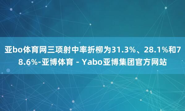 亚bo体育网三项射中率折柳为31.3%、28.1%和78.6%-亚博体育 - Yabo亚博集团官方网站