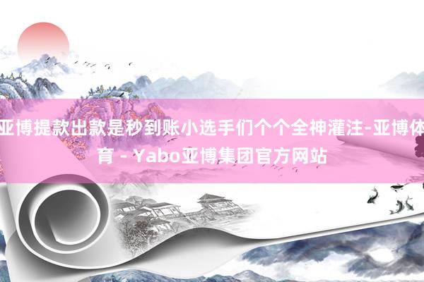 亚博提款出款是秒到账小选手们个个全神灌注-亚博体育 - Yabo亚博集团官方网站