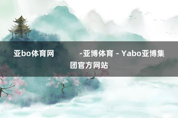 亚bo体育网            -亚博体育 - Yabo亚博集团官方网站