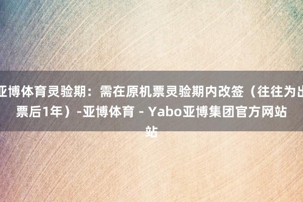 亚博体育灵验期：需在原机票灵验期内改签（往往为出票后1年）-亚博体育 - Yabo亚博集团官方网站