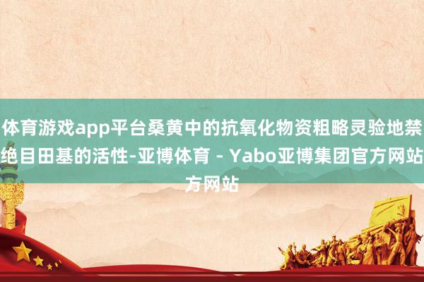 体育游戏app平台桑黄中的抗氧化物资粗略灵验地禁绝目田基的活性-亚博体育 - Yabo亚博集团官方网站