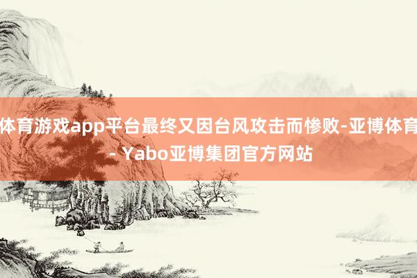 体育游戏app平台最终又因台风攻击而惨败-亚博体育 - Yabo亚博集团官方网站