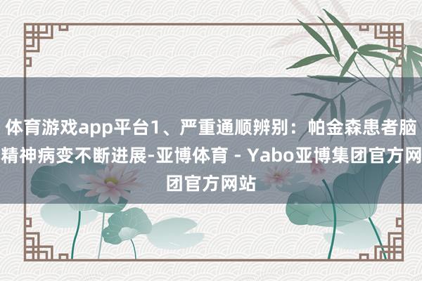 体育游戏app平台1、严重通顺辨别：帕金森患者脑部精神病变不断进展-亚博体育 - Yabo亚博集团官方网站
