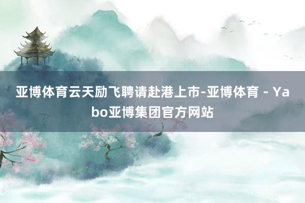 亚博体育云天励飞聘请赴港上市-亚博体育 - Yabo亚博集团官方网站