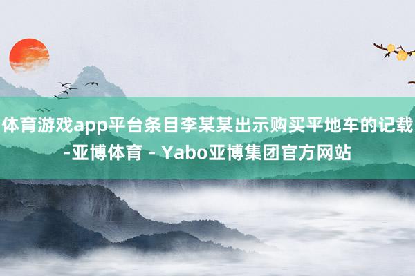 体育游戏app平台条目李某某出示购买平地车的记载-亚博体育 - Yabo亚博集团官方网站