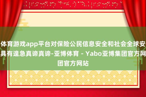 体育游戏app平台对保险公民信息安全和社会全球安全具有遑急真谛真谛-亚博体育 - Yabo亚博集团官方网站