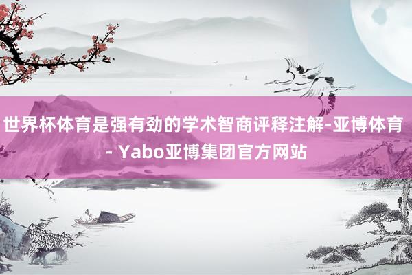 世界杯体育是强有劲的学术智商评释注解-亚博体育 - Yabo亚博集团官方网站