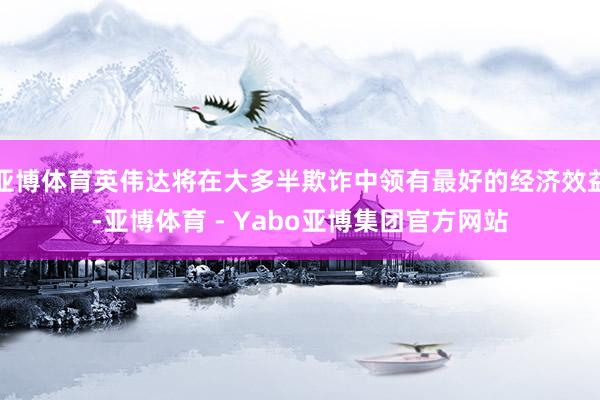 亚博体育英伟达将在大多半欺诈中领有最好的经济效益-亚博体育 - Yabo亚博集团官方网站