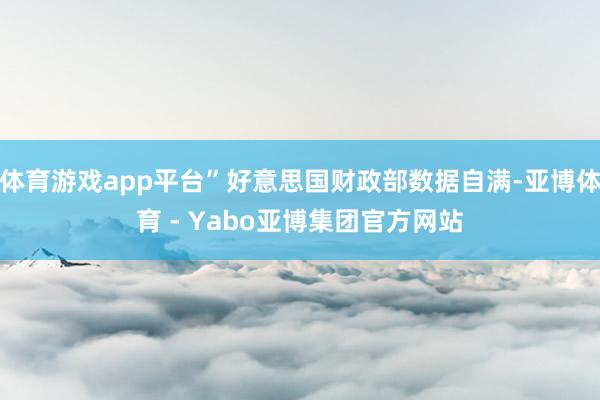 体育游戏app平台”好意思国财政部数据自满-亚博体育 - Yabo亚博集团官方网站