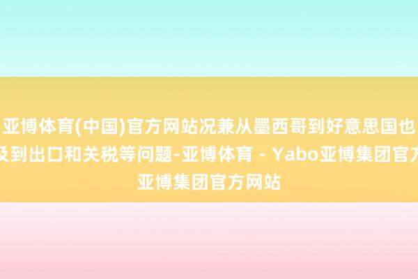 亚博体育(中国)官方网站况兼从墨西哥到好意思国也会波及到出口和关税等问题-亚博体育 - Yabo亚博集团官方网站